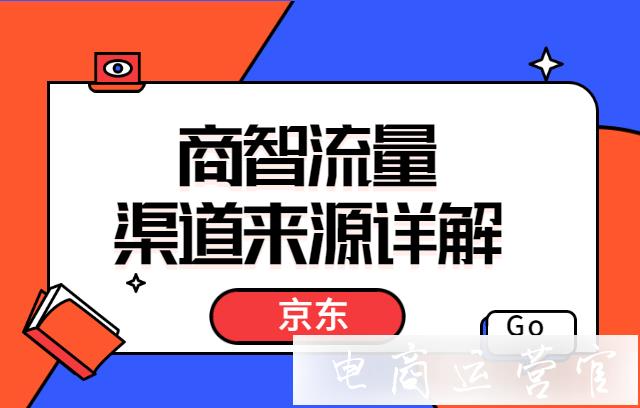 京东商智渠道来源怎么看?商智流量渠道来源详解